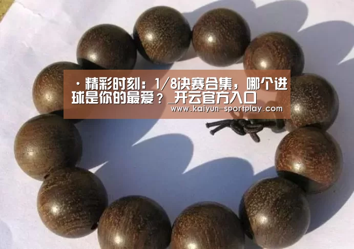 ·精彩时刻:1/8决赛合集,哪个进球是你的最爱?_开云官方入口(图4) 开云体育直播